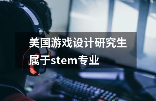 美国游戏设计研究生属于stem专业-第1张-游戏信息-龙启网