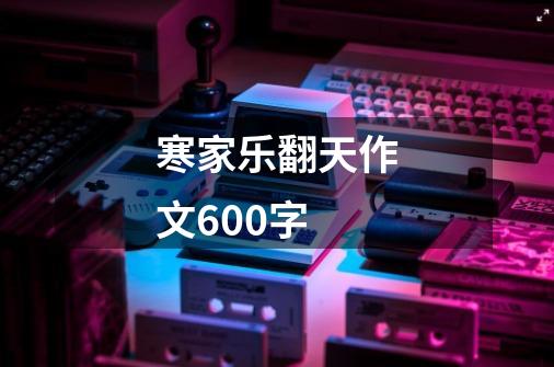 寒家乐翻天作文600字-第1张-游戏信息-龙启网