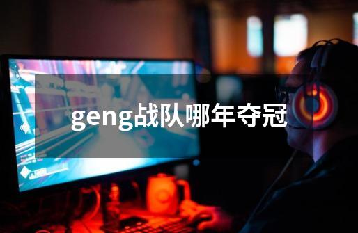 geng战队哪年夺冠-第1张-游戏信息-龙启网