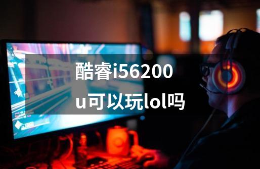 酷睿i56200u可以玩lol吗-第1张-游戏信息-龙启网