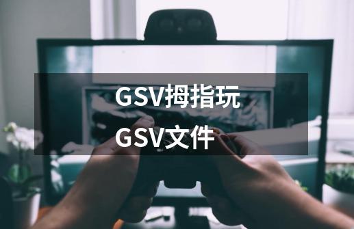 GSV拇指玩GSV文件-第1张-游戏信息-龙启网