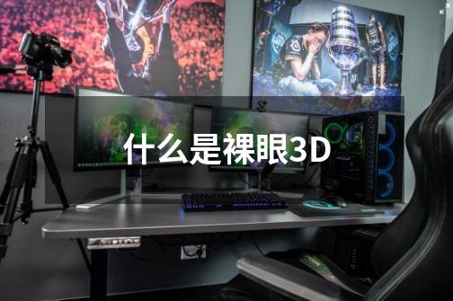 什么是裸眼3D-第1张-游戏信息-龙启网