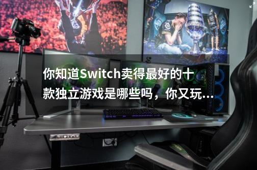 你知道Switch卖得最好的十款独立游戏是哪些吗，你又玩过几个呢-第1张-游戏信息-龙启网