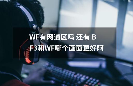 WF有网通区吗 还有 BF3和WF哪个画面更好阿-第1张-游戏信息-龙启网