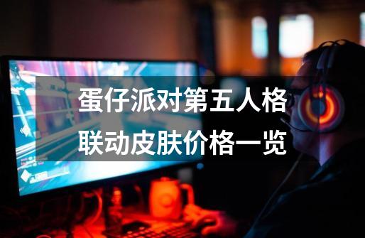 蛋仔派对第五人格联动皮肤价格一览-第1张-游戏信息-龙启网