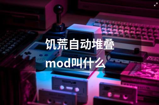 饥荒自动堆叠mod叫什么-第1张-游戏信息-龙启网