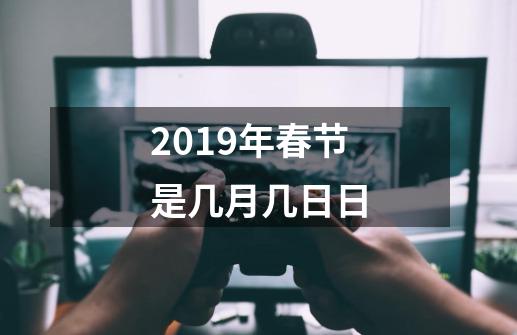 2019年春节是几月几日日-第1张-游戏信息-龙启网