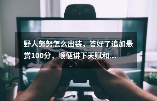 野人努努怎么出装，答好了追加悬赏100分，顺便讲下天赋和符文-第1张-游戏信息-龙启网