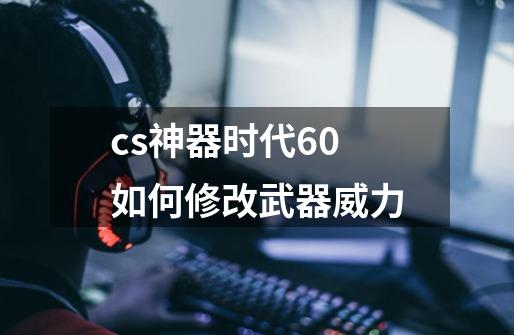 cs神器时代6.0如何修改武器威力-第1张-游戏信息-龙启网