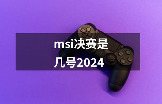 msi决赛是几号2024-第1张-游戏信息-龙启网