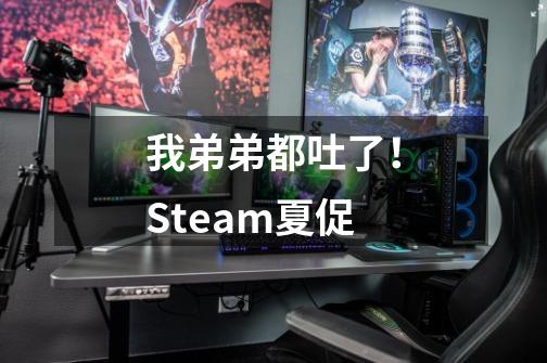 我弟弟都吐了！Steam夏促-第1张-游戏信息-龙启网