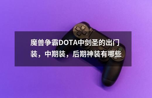 魔兽争霸DOTA中剑圣的出门装，中期装，后期神装有哪些-第1张-游戏信息-龙启网