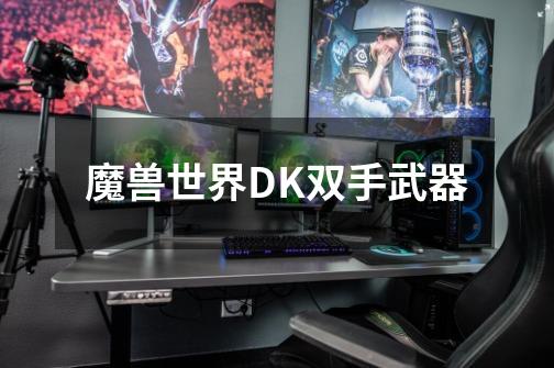 魔兽世界DK双手武器-第1张-游戏信息-龙启网