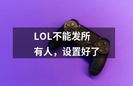 LOL不能发所有人，设置好了-第1张-游戏信息-龙启网