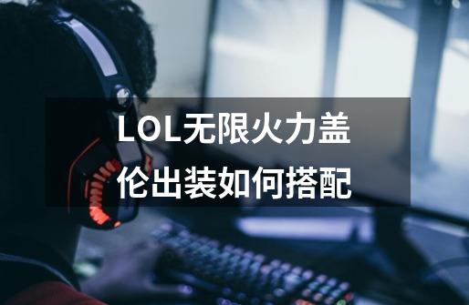 LOL无限火力盖伦出装如何搭配-第1张-游戏信息-龙启网