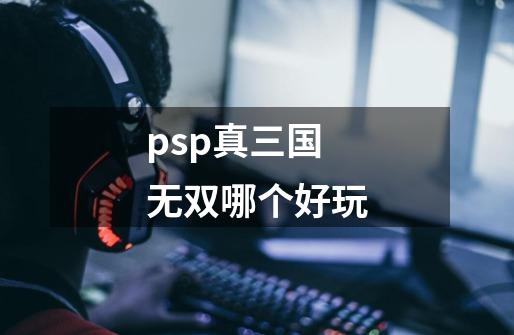 psp真三国无双哪个好玩-第1张-游戏信息-龙启网