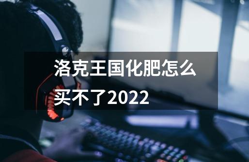 洛克王国化肥怎么买不了2022-第1张-游戏信息-龙启网