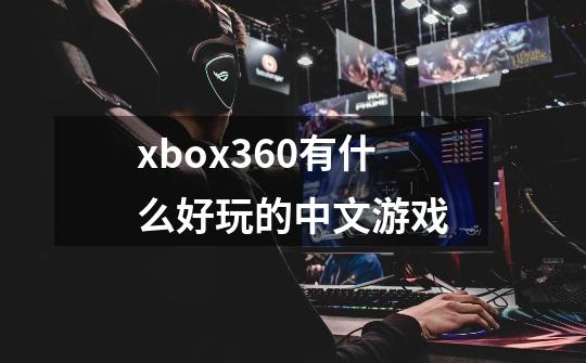 xbox360有什么好玩的中文游戏-第1张-游戏信息-龙启网