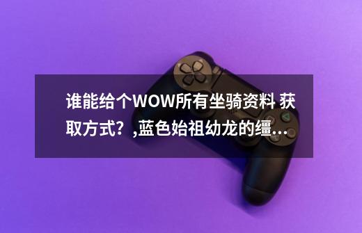 谁能给个WOW所有坐骑资料 获取方式？,蓝色始祖幼龙的缰绳-第1张-游戏信息-龙启网