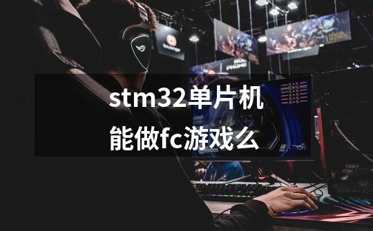 stm32单片机能做fc游戏么-第1张-游戏信息-龙启网