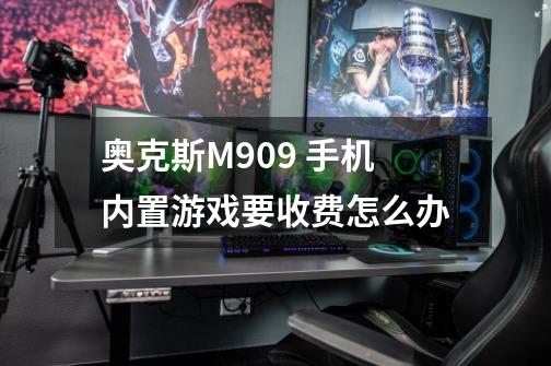 奥克斯M909 手机内置游戏要收费怎么办-第1张-游戏信息-龙启网