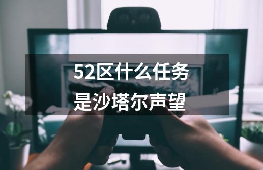 52区什么任务是沙塔尔声望-第1张-游戏信息-龙启网