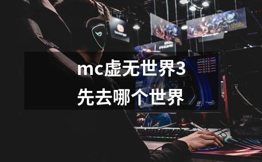 mc虚无世界3先去哪个世界-第1张-游戏信息-龙启网