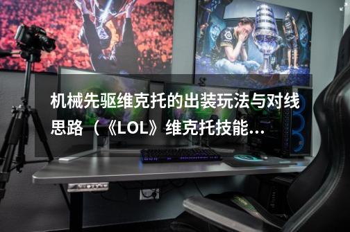 机械先驱维克托的出装玩法与对线思路（《LOL》维克托技能是什么-第1张-游戏信息-龙启网