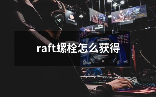 raft螺栓怎么获得-第1张-游戏信息-龙启网