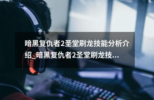 暗黑复仇者2圣堂刷龙技能分析介绍_暗黑复仇者2圣堂刷龙技能分析是什么-第1张-游戏信息-龙启网