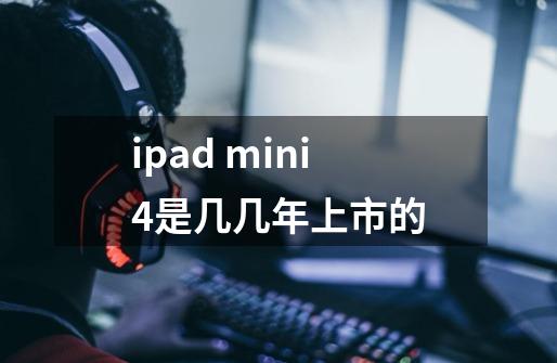 ipad mini4是几几年上市的-第1张-游戏信息-龙启网