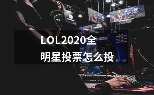 LOL2020全明星投票怎么投-第1张-游戏信息-龙启网