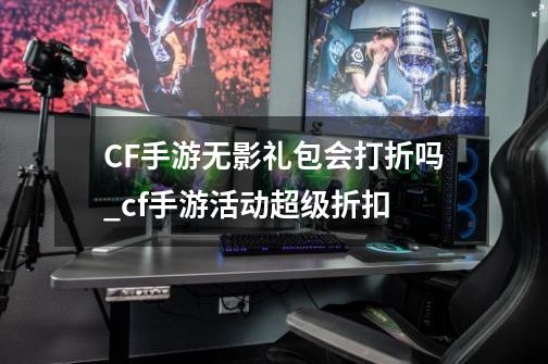 CF手游无影礼包会打折吗_cf手游活动超级折扣-第1张-游戏信息-龙启网