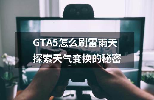 GTA5怎么刷雷雨天探索天气变换的秘密-第1张-游戏信息-龙启网