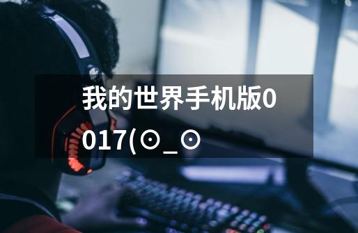 我的世界手机版0.0.17(⊙_⊙-第1张-游戏信息-龙启网