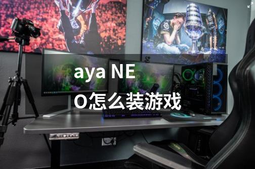 aya NEO怎么装游戏-第1张-游戏信息-龙启网