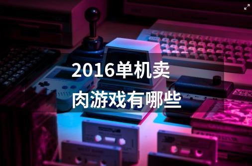 2016单机卖肉游戏有哪些-第1张-游戏信息-龙启网