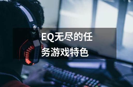 EQ无尽的任务游戏特色-第1张-游戏信息-龙启网