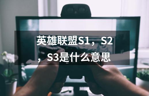 英雄联盟S1，S2，S3是什么意思-第1张-游戏信息-龙启网