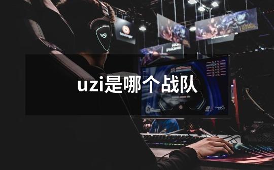 uzi是哪个战队-第1张-游戏信息-龙启网