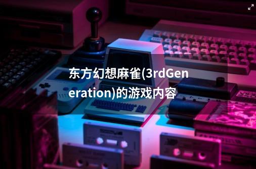 东方幻想麻雀(3rdGeneration)的游戏内容-第1张-游戏信息-龙启网