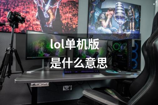 lol单机版是什么意思-第1张-游戏信息-龙启网