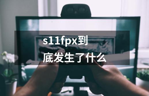 s11fpx到底发生了什么-第1张-游戏信息-龙启网