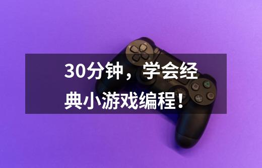 30分钟，学会经典小游戏编程！-第1张-游戏信息-龙启网