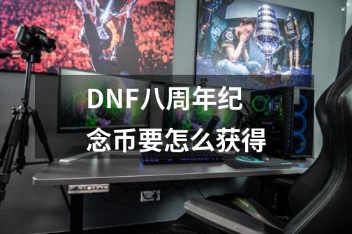 DNF八周年纪念币要怎么获得-第1张-游戏信息-龙启网