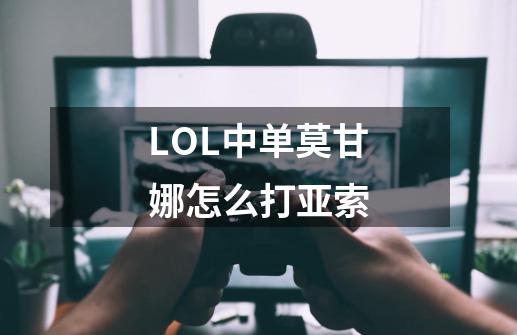 LOL中单莫甘娜怎么打亚索-第1张-游戏信息-龙启网