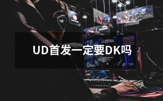 UD首发一定要DK吗-第1张-游戏信息-龙启网