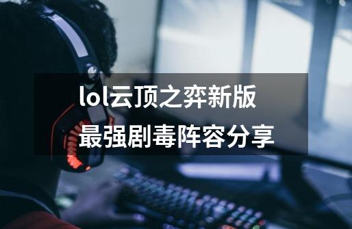 lol云顶之弈新版最强剧毒阵容分享-第1张-游戏信息-龙启网