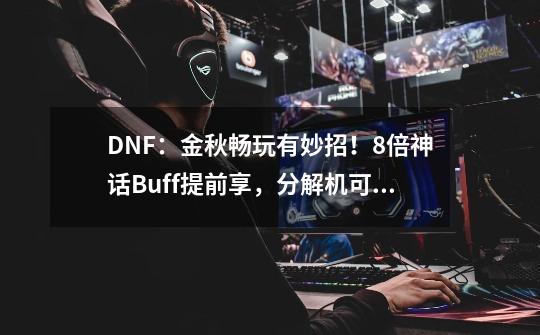 DNF：金秋畅玩有妙招！8倍神话Buff提前享，分解机可1天满级-第1张-游戏信息-龙启网