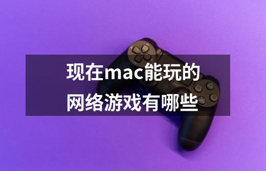 现在mac能玩的网络游戏有哪些-第1张-游戏信息-龙启网